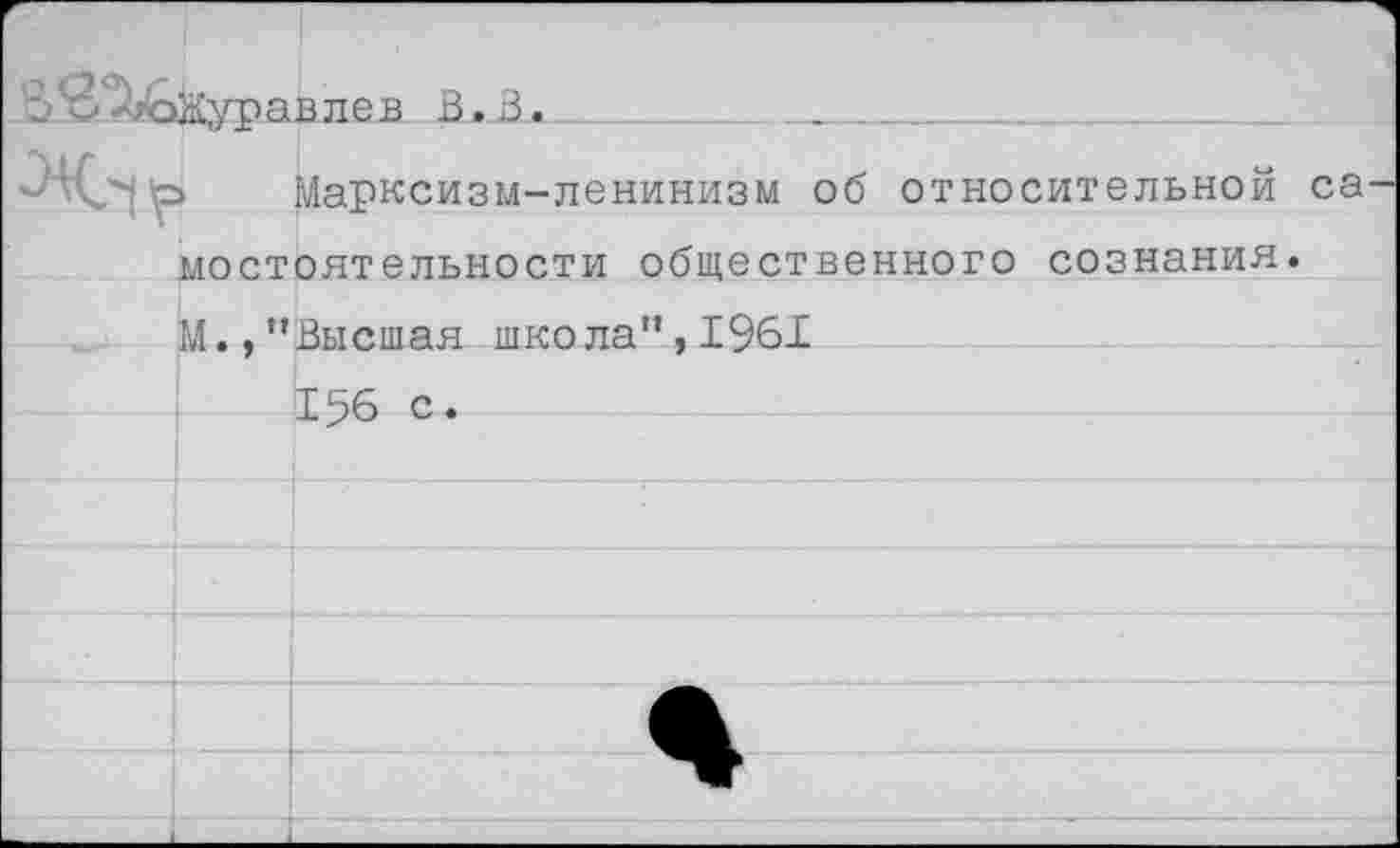 ﻿арлев В.В.	...
Марксизм-ленинизм об относительной са мостоятельности общественного сознания. М.,’’Высшая школа”, 1961 156 с.